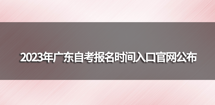 2023年广东自考报名时间及报名入口官网公布.png